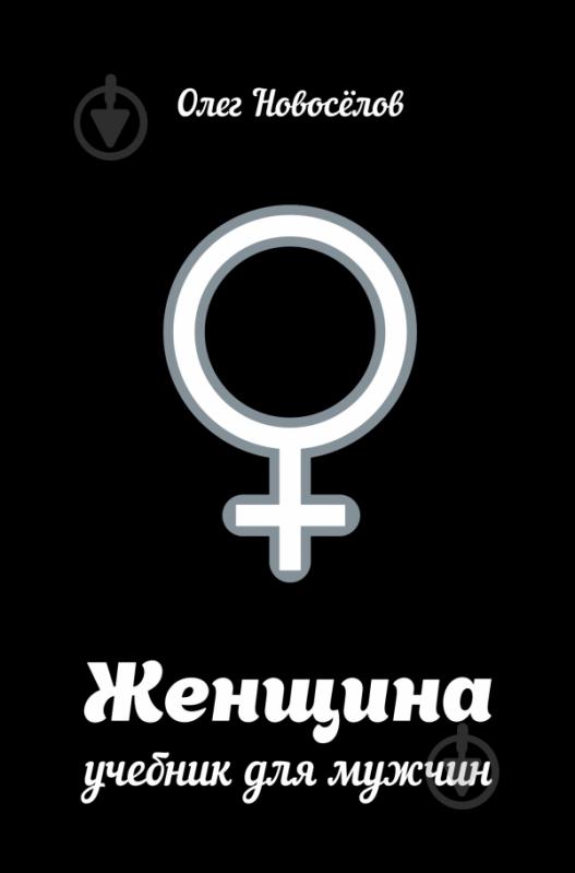 Книга Новоселов О. «Женщина. Учебник для мужчин» 978-5-17-089285-3 - фото 1 Книга Новоселов О. «Женщина. Учебник для мужчин» 978-5-17-089285-3 - фото 1