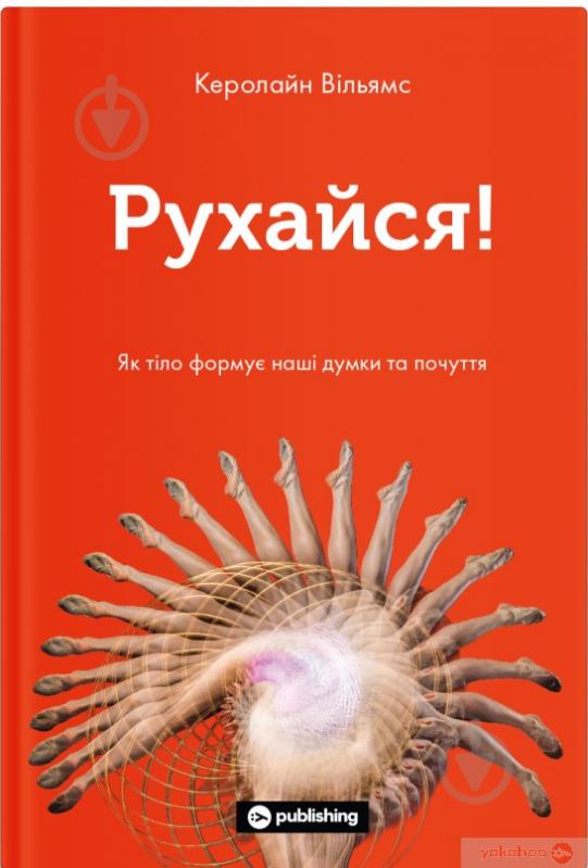 Книга Кэролайн Уильямс «Рухайся! Як тіло формує наші думки та почуття» 978-617-7933-03-7 - фото 1