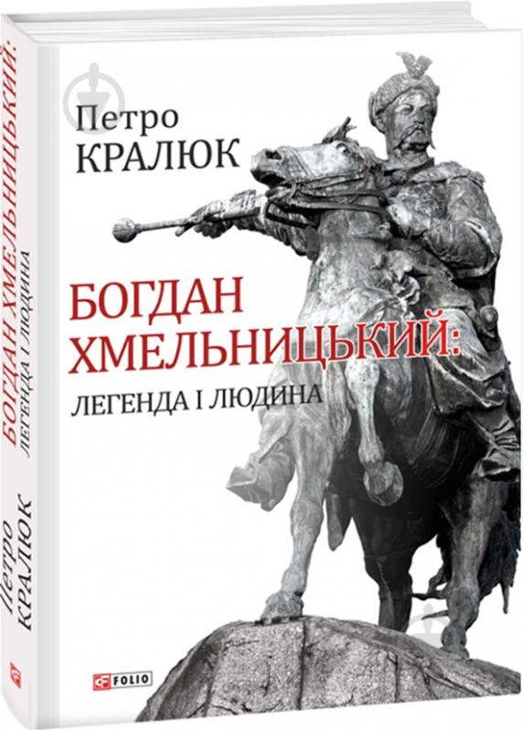 Книга Петро Кралюк «Богдан Хмельницький. Легенда і людина» 978-966-03-7825-4 - фото 1