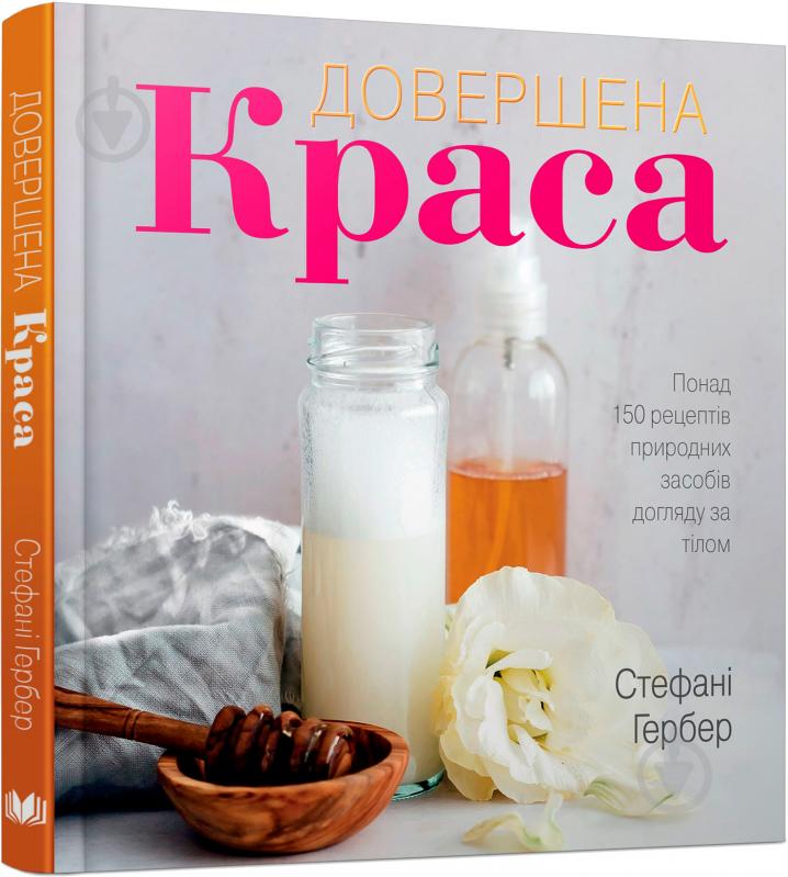 Книга Стефані Гербер «Довершена краса. Природні засоби догляду за тілом» 978-617-7535-09-5 - фото 1