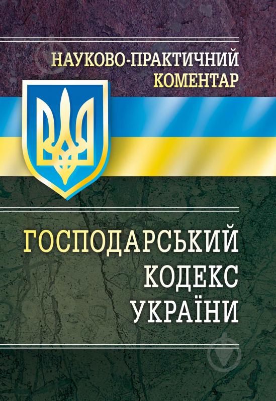 Книга «Науково-практичний коментар господарського кодексу України. Станом на 1 вересня 2016 р.» 978-611-01-0502-6 - фото 1