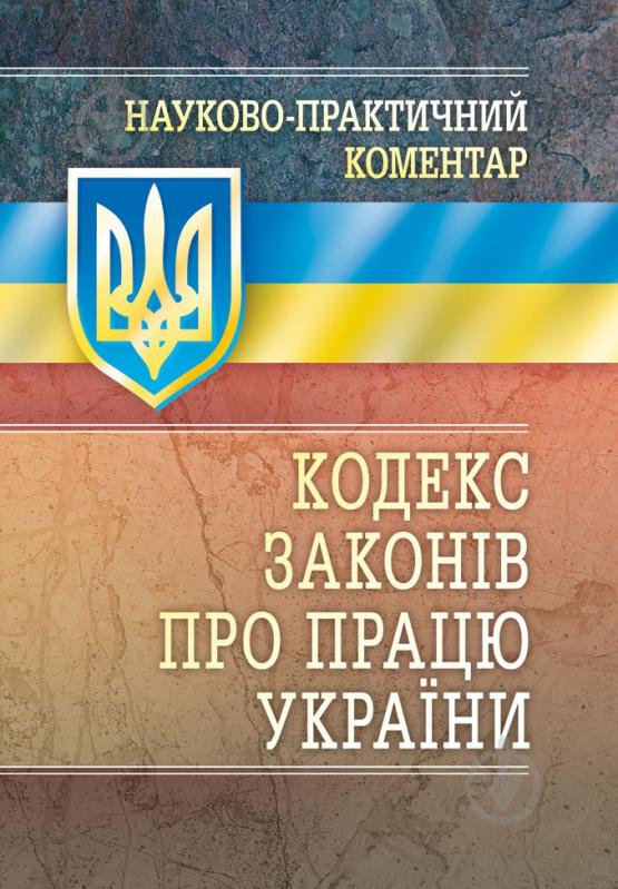 Книга «Науково-практичний коментар кодексу законів про працю України. Станом на 1 вересня 2016 р.» 978-611-01-0674-0 - фото 1