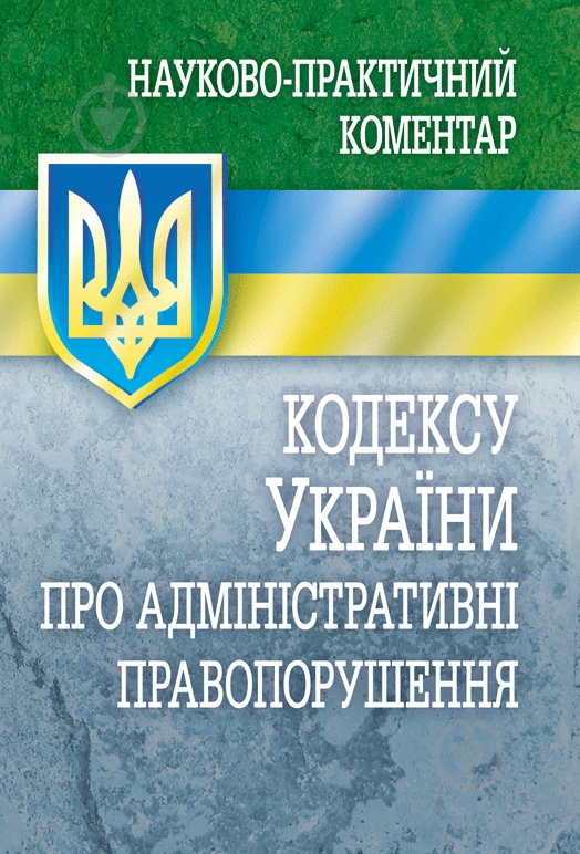 Книга «Науково-практичний коментар кодексу України про адміністративні правопорушення. Станом на 1 вересня 2016 - фото 1