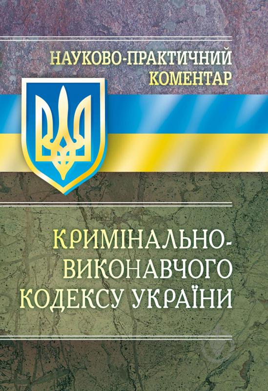 Книга «Науково-практичний коментар кримінально-виконавчого кодексу України. Станом на 1 вересня 2016 р.» 978-611-01-0656-6 - фото 1