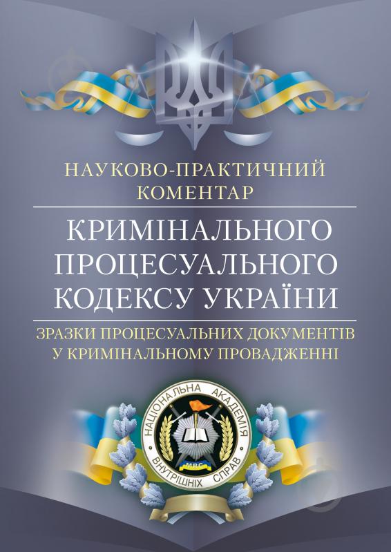 Книга «Науково-практичний коментар кримінального процесуального кодексу України. Зразки процесуальних документів у кримінальному провадженні. Станом на 2 вересня 2015 р.» 978-611-01-0612-2 - фото 1