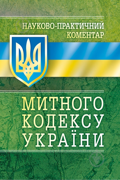 Книга «Науково-практичний коментар митного кодексу. Станом на 1 вересня 2016 р.» 978-611-01-0652-8 - фото 1