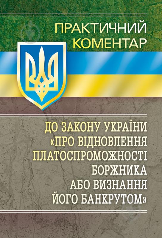 Книга «Практичний коментар Закону України «Про відновлення платоспроможності боржника або визнання його банкрутом». Практичний посібник» 978-611-01-0614-6 - фото 1