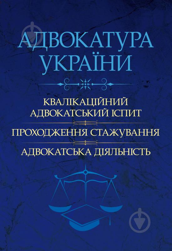 Книга «Адвокатура України: кваліфікаційний адвокатський іспит, проходження стажування, адвокатська діяльність. Практичний посібник» 978-611-01-0686-3 - фото 1