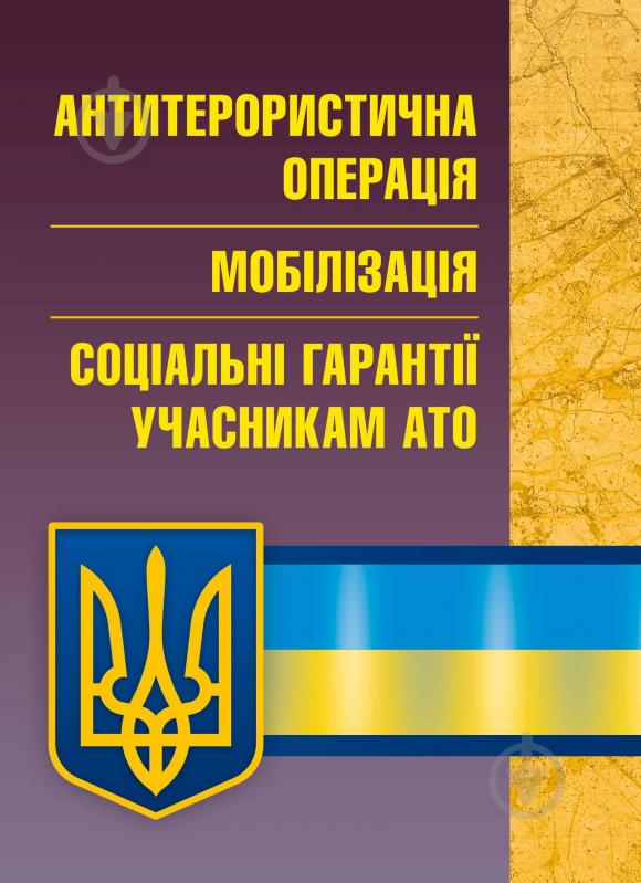 Книга «Антитерористична операція. Мобілізація. Соціальні гарантії учасникам АТО. Практичний посібник» 978-611-01-0709-9 - фото 1