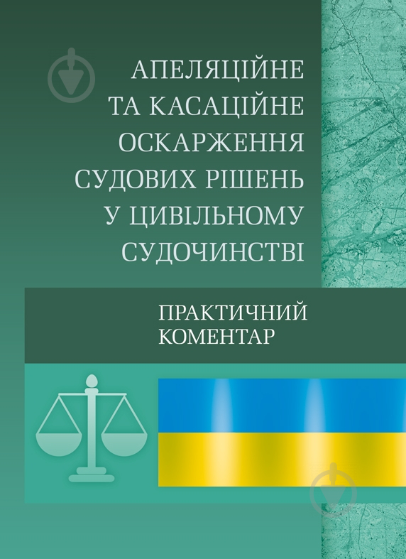 Книга «Апеляційне та касаційне оскарження судових рішень у цивільному судочинстві. Практичний посібник» 978-611-01-0577-4 - фото 1