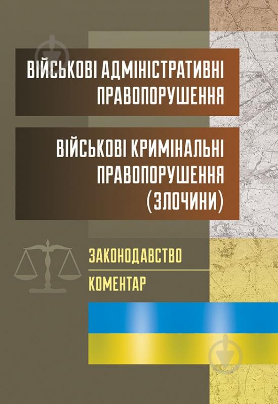 Книга «Військові адміністративні правопорушення. Військові кримінальні правопорушення (злочини). Законодавство. Коментар. Практичний посібник» 978-611-01-0731-0 - фото 1