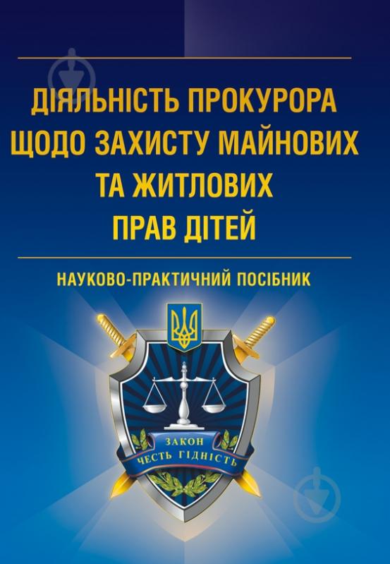 Книга «Діяльність прокурора щодо захисту майнових та житлових прав дітей. Науково-практичний посібник» 978-617-673-243-3 - фото 1