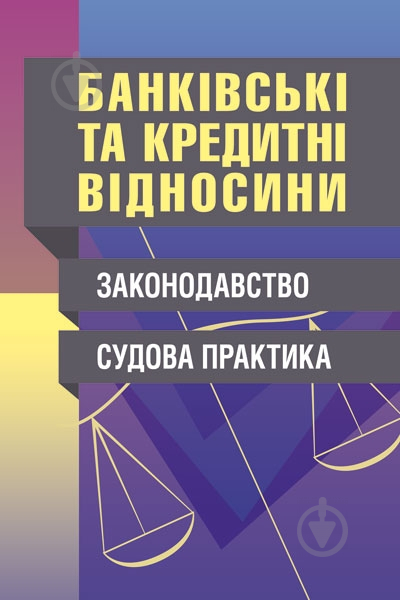 Книга «Банківські та кредитні відносини. Законодавство. Судова практика. Практичний посібник» 978-611-01-0667-2 - фото 1