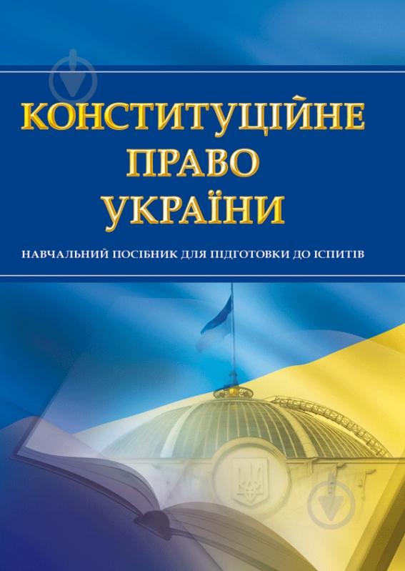 Книга «Конституційне право України. Для підготовки до іспитів. Навчальний поcібник» 978-611-01-0467-8 - фото 1