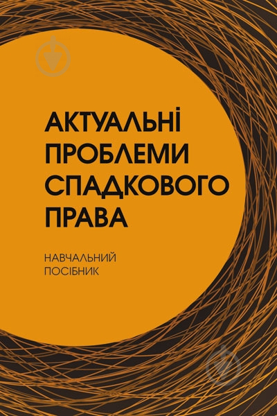 Книга «Актуальні проблеми спадкового права. Навчальний посібник рекомендовано МОН України» 978-611-01-0661-0 - фото 1