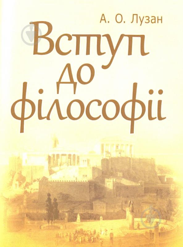 Книга Анатолій Лузан  «Вступ до філософії. Навчальний посібник рекомендовано МОН України» 978-617-673-122-1 - фото 1