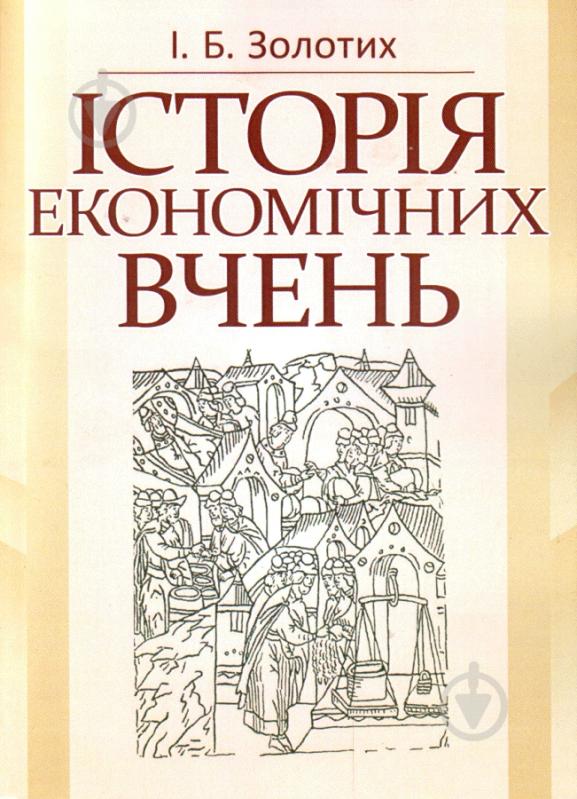 Книга Ірина Золотих  «Історія економічних вчень. Навчальний посібник рекомендовано МОН України» 978-617-673-180-1 - фото 1