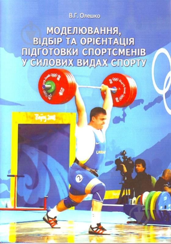 Книга Олешко В.Г.  «Моделювання, відбір та орієнтація підготовки спортсменів у силових видах спорту. Монографія» - фото 1