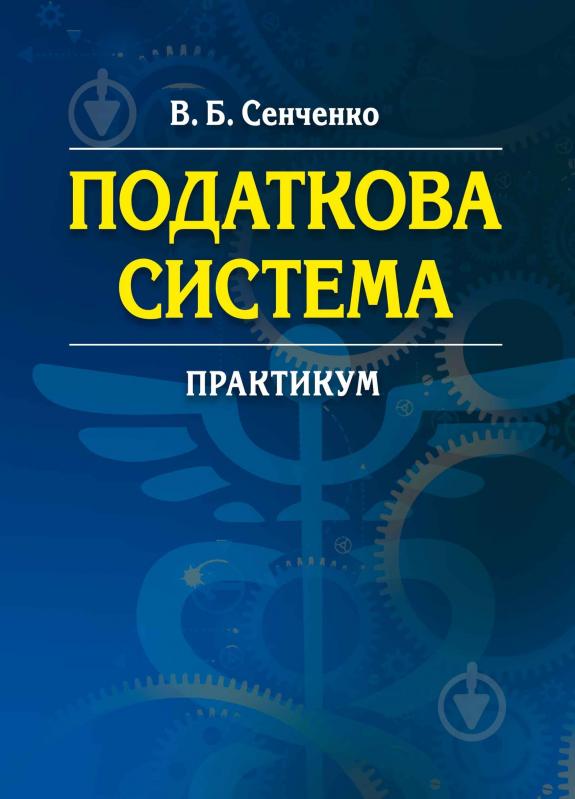 Книга Сенченко В.Б.  «Податкова система. Практикум. Навчальний поcібник» 978-617-673-323-2 - фото 1