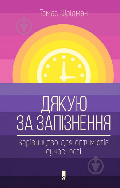 Книга Томас Фрідман «Дякую за запізнення: керівництво для оптимістів сучасності» 978-617-12-5601-9 - фото 1