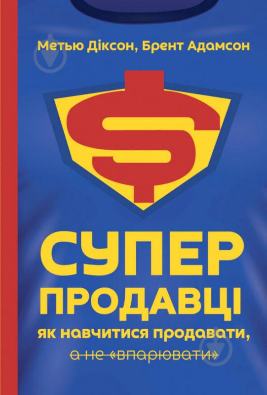 Книга Брент Адамсон «Суперпродавці. Як навчитися продавати, а не впарювати» 978-617-7552-18-4 - фото 1