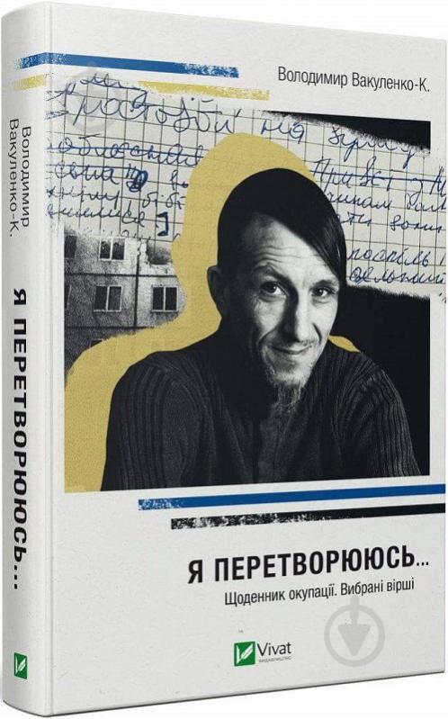 Книга Владимир Вакуленко-К. «Я перетворююсь... Щоденник окупації. Вибрані вірші» 978-617-17-0156-4 - фото 1