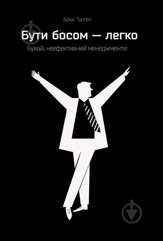 Книга Брюс Тюльган «Бути босом - легко. Бувай, неефективний менеджменте!» 978-617-7513-30-7 - фото 1