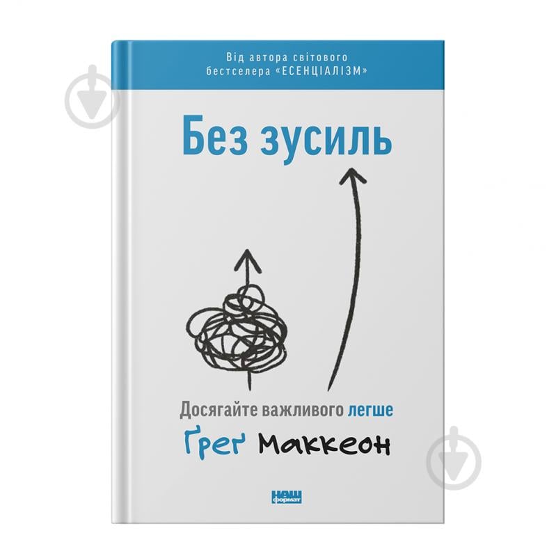 Книга Ґреґ Маккеон «Без зусиль. Досягайте важливого легше» 978-617-7973-89-7 - фото 1