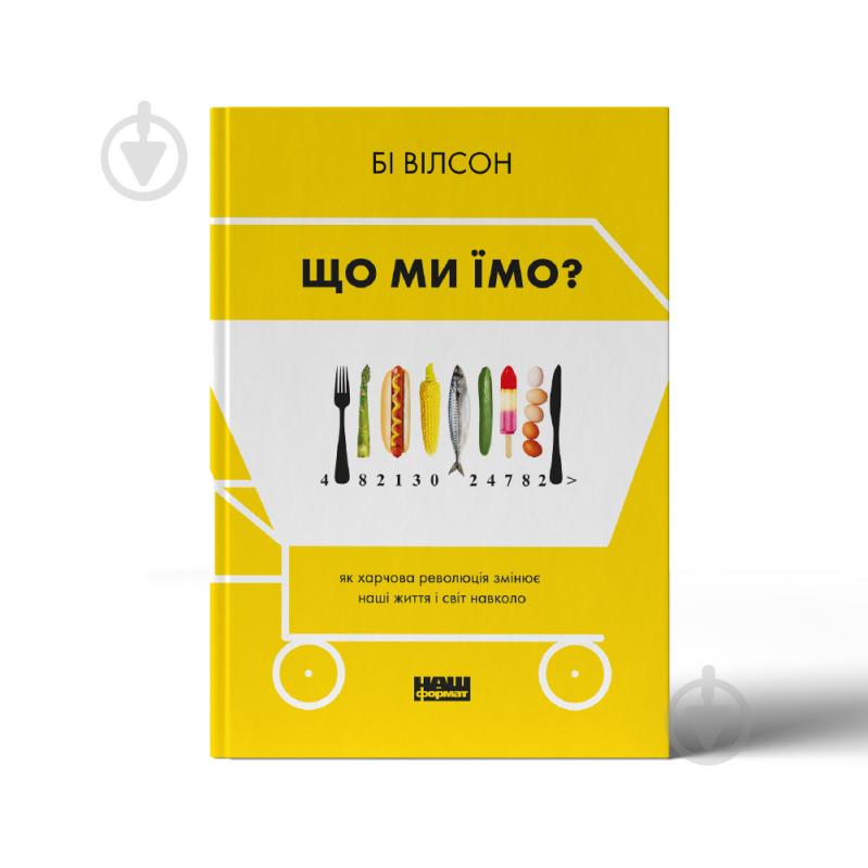 Книга Бі Вілсон «Що ми їмо. Як харчова революція змінює наші життя і світ навколо» 978-617-7866-09-0 - фото 1