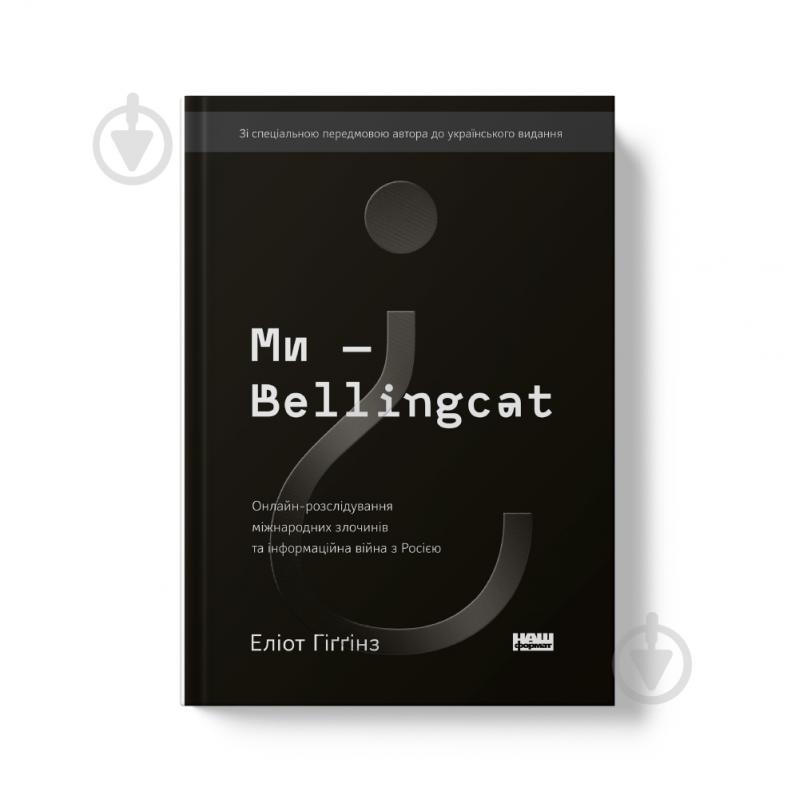 Книга Еліот Гіґґінс «Ми — Bellingcat. Онлайн-розслідування міжнародних злочинів та інформаційна війна з Росією» 978- - фото 1