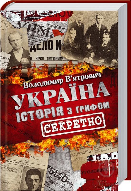 Книга Владимир Вьятрович «Україна Історія з грифом Секретно» 9786171289109 - фото 1