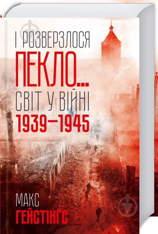 Книга Макс Хейстингс «І розверзлося пекло… Світ у війні 1939-1945 років» 978-617-12-4962-2 - фото 1