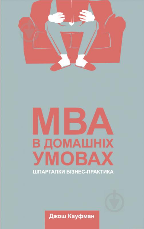 Книга Джош Кауфман «MBA в домашніх умовах. Шпаргалки бізнес-практика» 978-617-7552-53-5 - фото 1