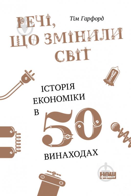 Книга Тим Харфорд «Речі, що змінили світ. Історія економіки в 50 винаходах» 978-617-7552-08-5 - фото 1