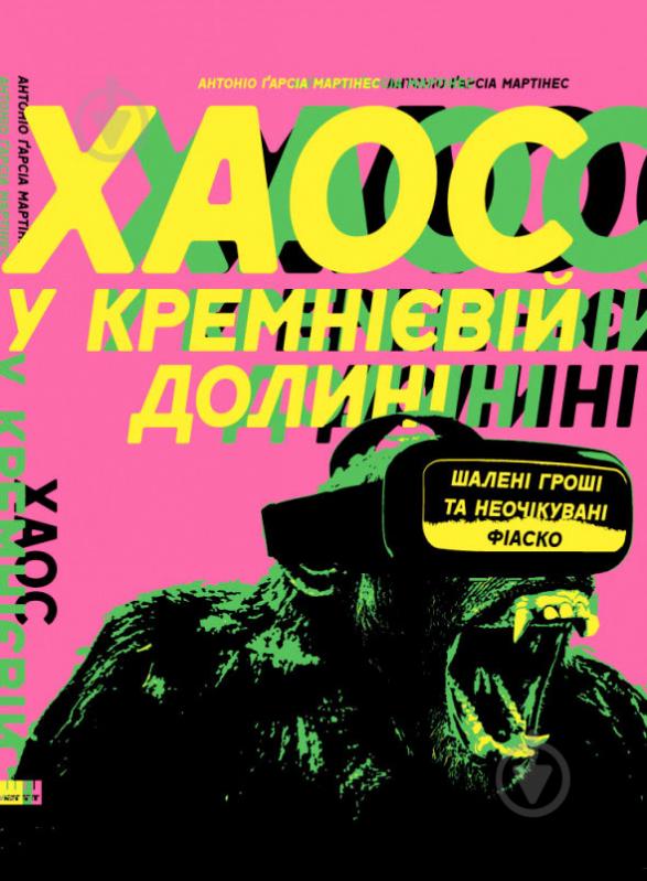 Книга Антоніо Ґарсіа Мартінес «Хаос у Кремнієвій долині. Стартапи, що зламали систему» 978-617-7552-51-1 - фото 1