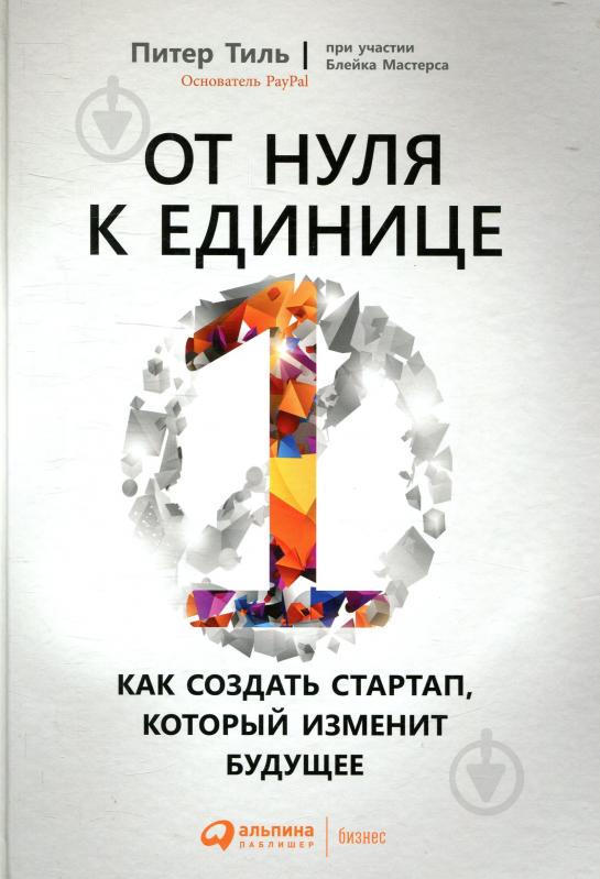 Книга Питер Тиль «От нуля к единице: Как создать стартап, который изменит будущее» 978-5-9614-7003-1 - фото 1