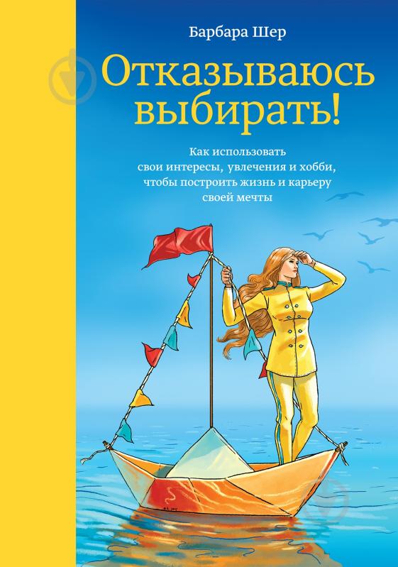 Книга Барбара Шер «Отказываюсь выбирать! Как использовать свои интересы, увлечения и хобби, чтобы построить жизнь и кар» 978-5-00117-931-3 - фото 1 Книга Барбара Шер «Отказываюсь выбирать! Как использовать свои интересы, увлечения и хобби, чтобы построить жизнь и кар» 978-5-00117-931-3 - фото 1
