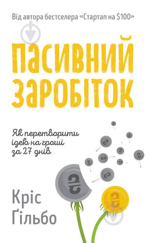 Книга Кріс Ґільбо «Пасивний заробіток. Як перетворити ідею на гроші за 27 днів» 978-617-7682-42-3 - фото 1