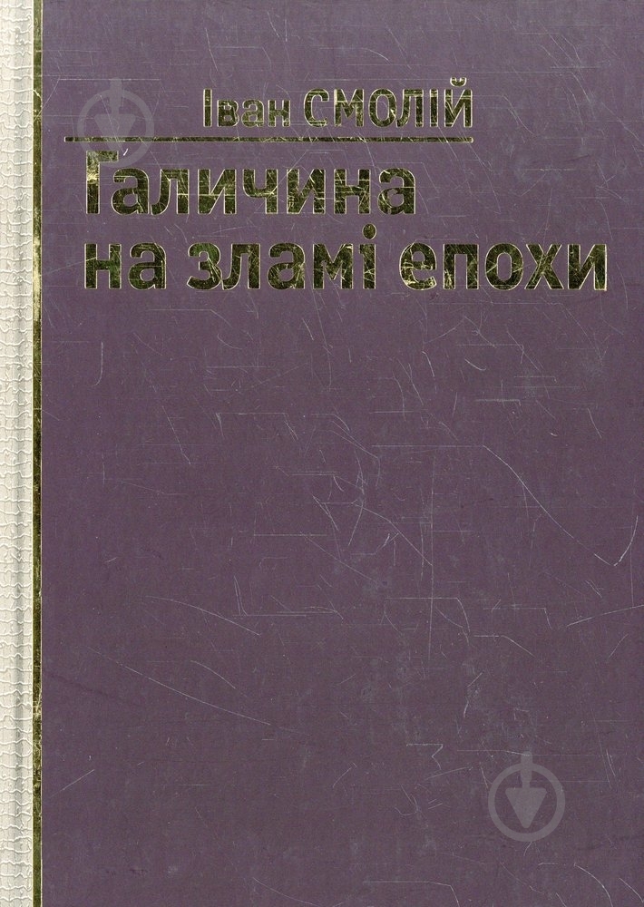 Книга Иван Смолий «Галичина на зламі епохи» 978-966-355-034-3 - фото 1