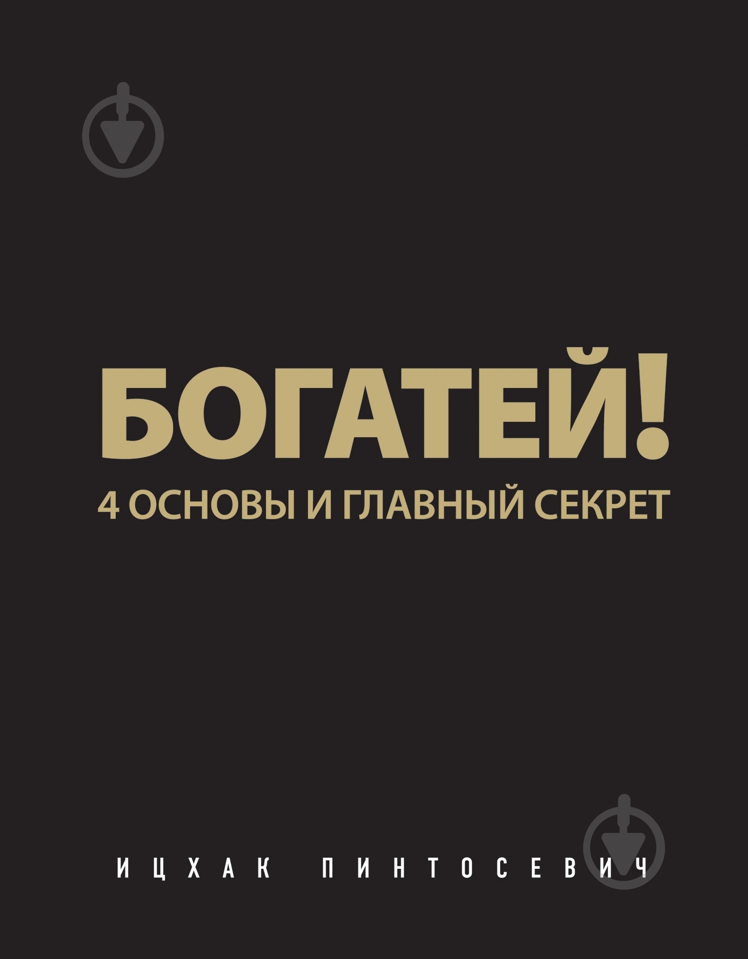 Книга Іцхак Пінтосевич «Богатей! 4 основы и главный секрет» 978-5-699-75777-0 - фото 1