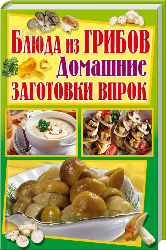 Книга «Блюда из грибов. Домашние заготовки впрок» 978-966-14-9641-4 - фото 1