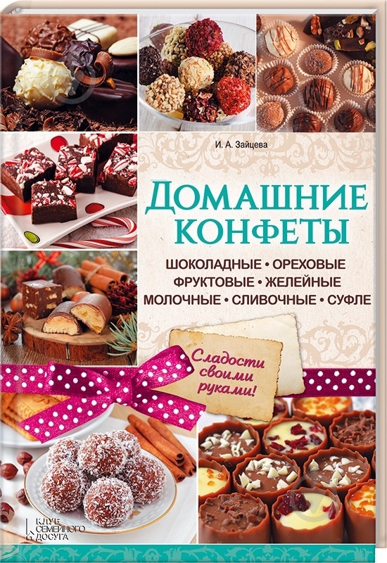 Книга Ірина Зайцева «Домашние конфеты. Шоколадные, ореховые, фруктовые, желейные, молочные, сливочные, суфле» 978- - фото 1 Книга Ірина Зайцева «Домашние конфеты. Шоколадные, ореховые, фруктовые, желейные, молочные, сливочные, суфле» 978- - фото 1