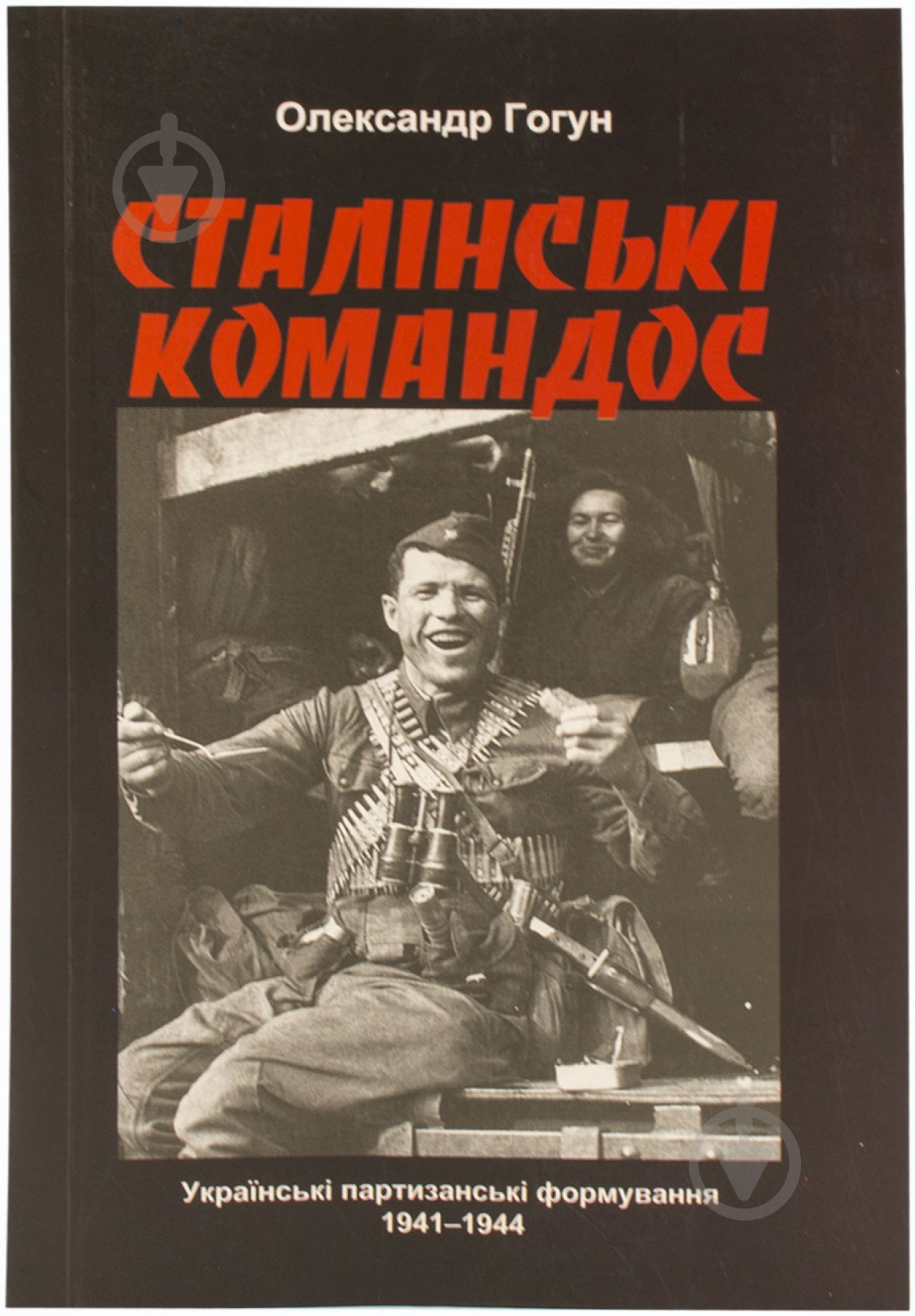 Книга Олександр Гогун  «Сталінські командос. Українські партизанські формування 1941-1944» 978-966-97425-4-4 - фото 1