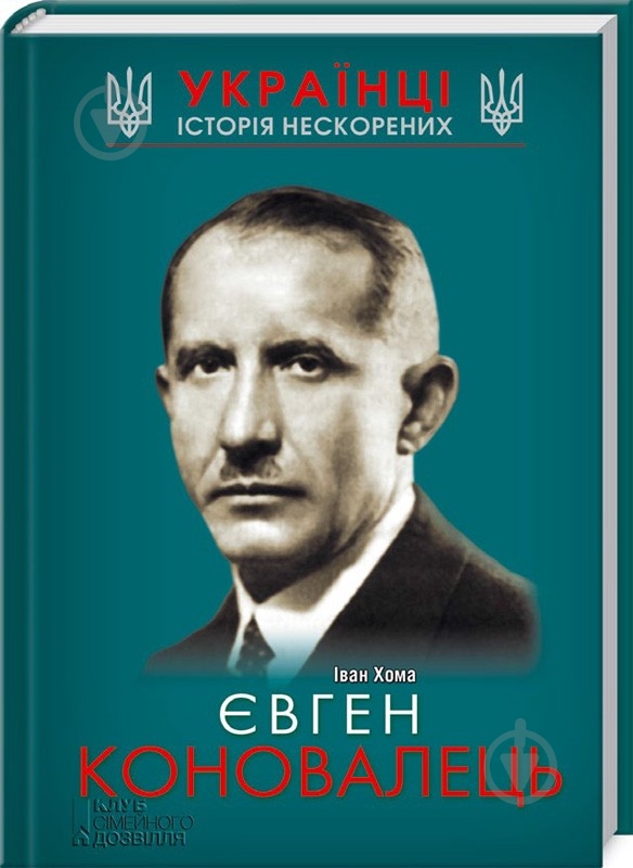 Книга Иван Хома «Євген Коновалець» 978-617-12-1470-5 - фото 1