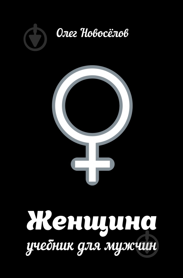 Книга Новоселов О. «Женщина. Учебник для мужчин» 978-5-17-089285-3 - фото 1 Книга Новоселов О. «Женщина. Учебник для мужчин» 978-5-17-089285-3 - фото 1