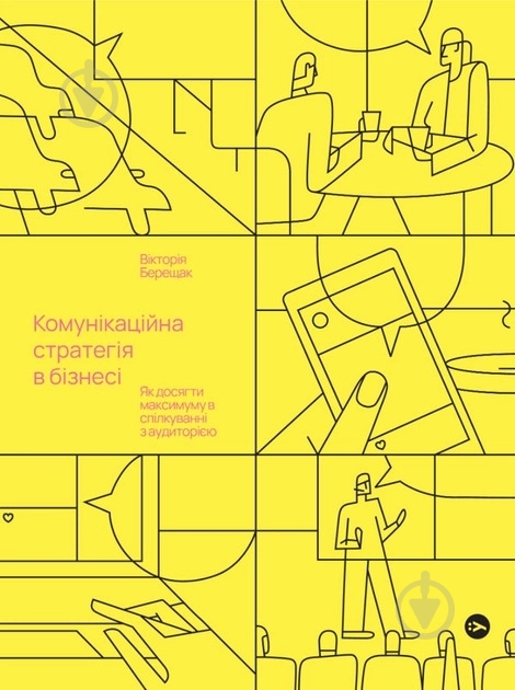 Книга Вікторія Берещак «Комунікаційна стратегія в бізнесі. Як досягти максимуму в спілкуванні з аудиторією» 978-617-8107 - фото 1