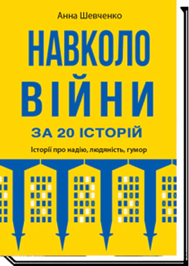 Книга Анна Шевченко "Навколо війни за 20 історій Історії про надію, людяність, гумор" (9789665807322)