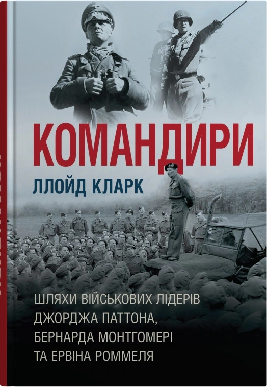 Книга Ллойд Кларк "Командири. Шляхи військових лідерів Джорджа Паттона, Бернарда Монтгомері та Ервіна Роммеля" 9789669488459 Книга Ллойд Кларк "Командири. Шляхи військових лідерів Джорджа Паттона, Бернарда Монтгомері та Ервіна Роммеля" 9789669488459