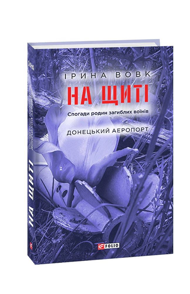 Книга Ірина Вовк "На щиті. Спогади родин загиблих воїнів. Донецький аеропорт" 9789660392151 Книга Ірина Вовк "На щиті. Спогади родин загиблих воїнів. Донецький аеропорт" 9789660392151