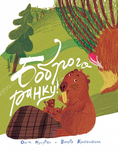 Книга Ольга Купріян "Боброго ранку! Правдива повістинка із життя бобрів" 9789661092852